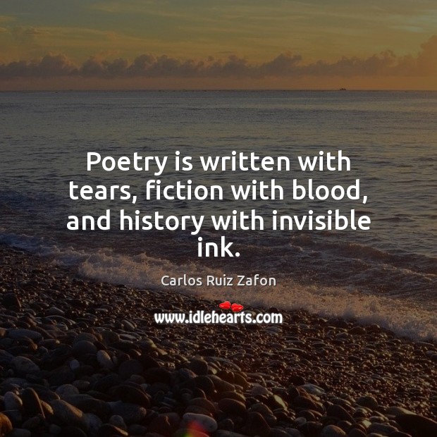 Poetry is written with tears, fiction with blood, and history with invisible ink. Carlos Ruiz Zafon Picture Quote