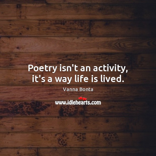 Poetry isn’t an activity, it’s a way life is lived. Vanna Bonta Picture Quote