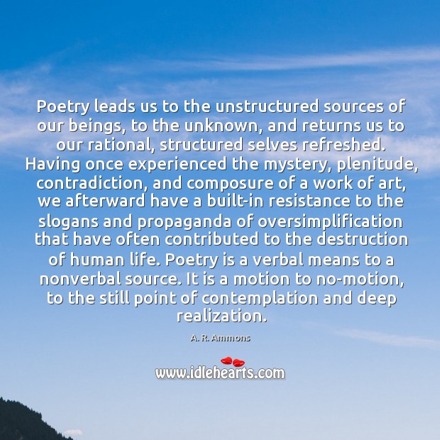 Poetry leads us to the unstructured sources of our beings, to the A. R. Ammons Picture Quote