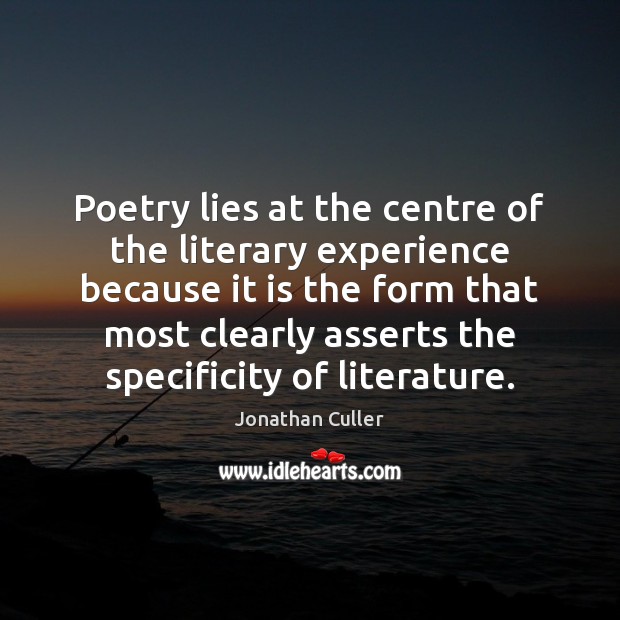 Poetry lies at the centre of the literary experience because it is Jonathan Culler Picture Quote