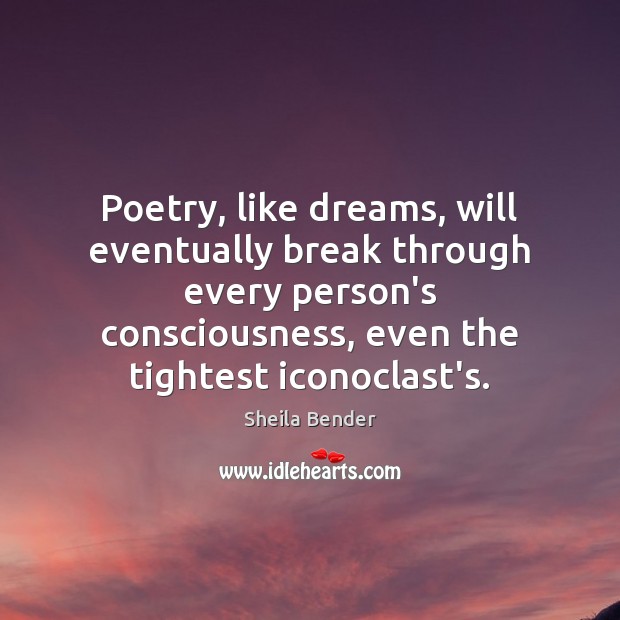 Poetry, like dreams, will eventually break through every person’s consciousness, even the Sheila Bender Picture Quote