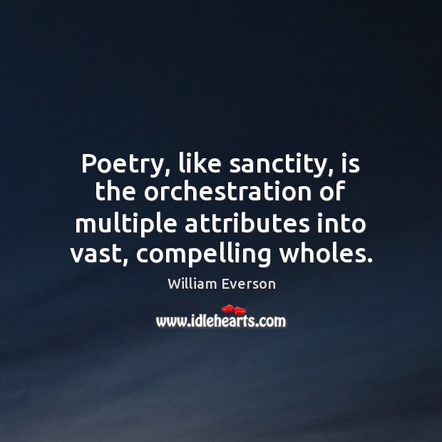 Poetry, like sanctity, is the orchestration of multiple attributes into vast, compelling Image