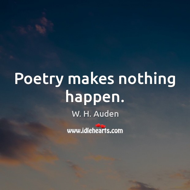 Poetry makes nothing happen. W. H. Auden Picture Quote