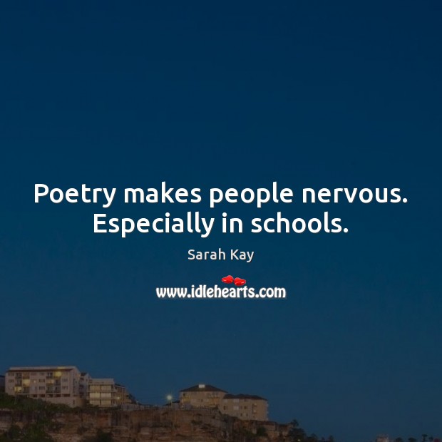 Poetry makes people nervous. Especially in schools. Sarah Kay Picture Quote