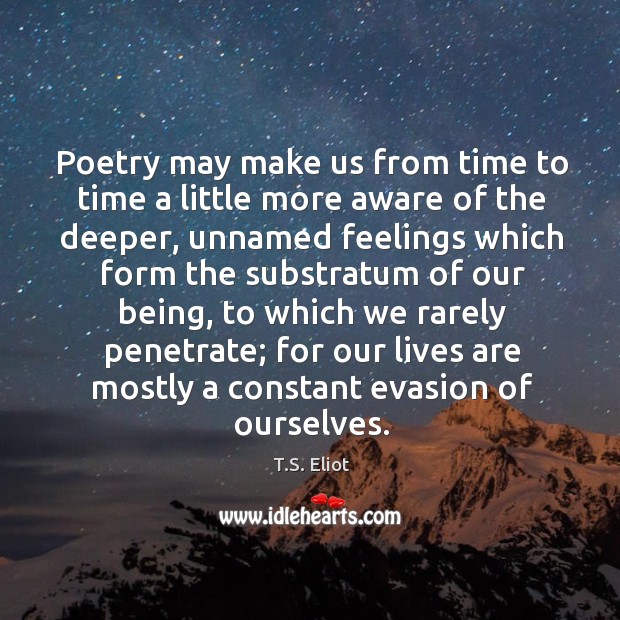 Poetry may make us from time to time a little more aware of the deeper T.S. Eliot Picture Quote