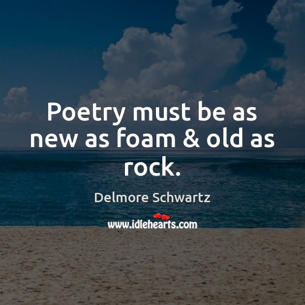 Poetry must be as new as foam & old as rock. Delmore Schwartz Picture Quote