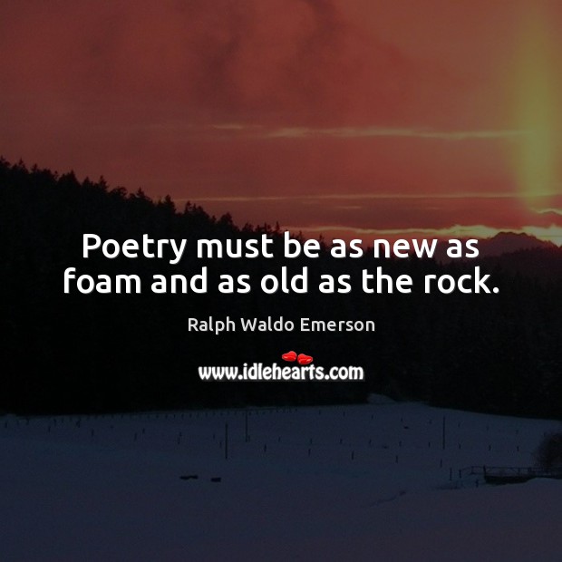 Poetry must be as new as foam and as old as the rock. Image