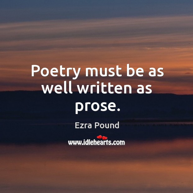Poetry must be as well written as prose. Ezra Pound Picture Quote