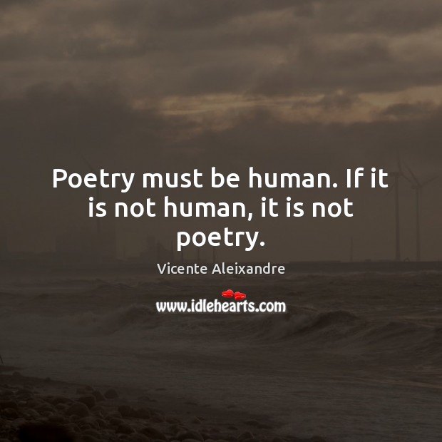 Poetry must be human. If it is not human, it is not poetry. Vicente Aleixandre Picture Quote