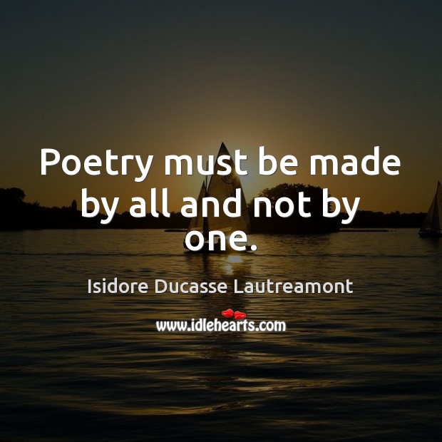 Poetry must be made by all and not by one. Isidore Ducasse Lautreamont Picture Quote