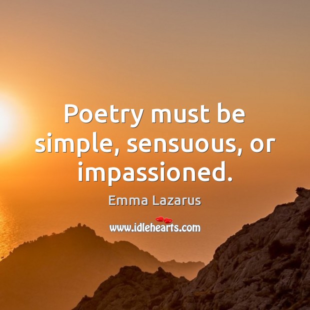 Poetry must be simple, sensuous, or impassioned. Emma Lazarus Picture Quote