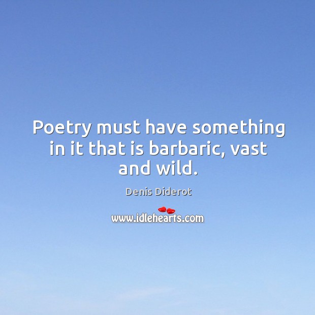 Poetry must have something in it that is barbaric, vast and wild. Denis Diderot Picture Quote