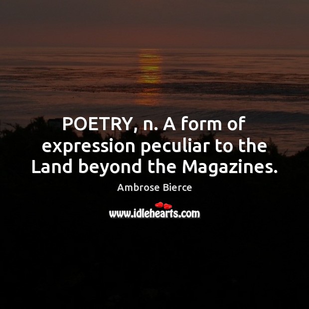 POETRY, n. A form of expression peculiar to the Land beyond the Magazines. Ambrose Bierce Picture Quote