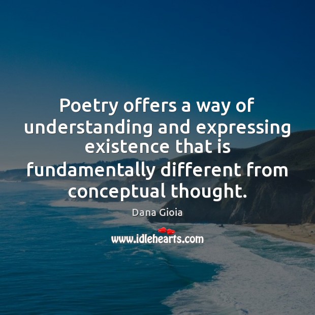 Poetry offers a way of understanding and expressing existence that is fundamentally 