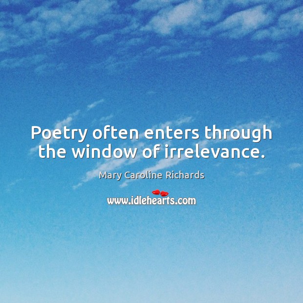 Poetry often enters through the window of irrelevance. Mary Caroline Richards Picture Quote