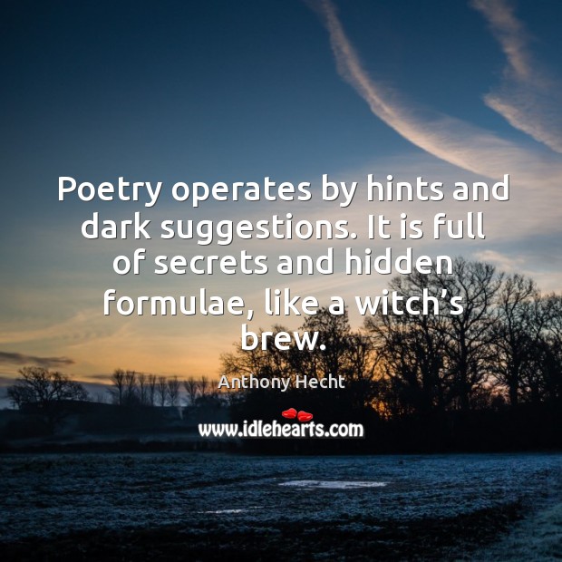 Poetry operates by hints and dark suggestions. It is full of secrets and hidden formulae, like a witch’s brew. Image