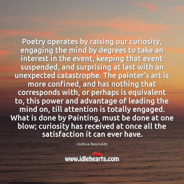 Poetry operates by raising our curiosity, engaging the mind by degrees to Joshua Reynolds Picture Quote