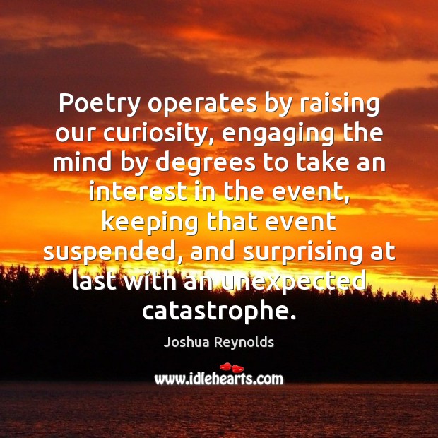 Poetry operates by raising our curiosity, engaging the mind by degrees to Joshua Reynolds Picture Quote