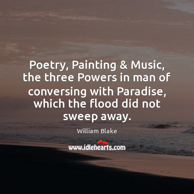 Poetry, Painting & Music, the three Powers in man of conversing with Paradise, William Blake Picture Quote