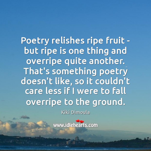 Poetry relishes ripe fruit – but ripe is one thing and overripe Kiki Dimoula Picture Quote