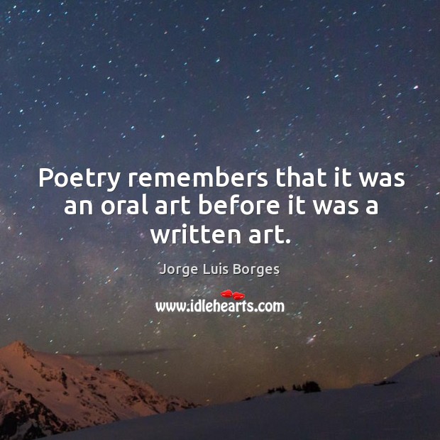 Poetry remembers that it was an oral art before it was a written art. Jorge Luis Borges Picture Quote