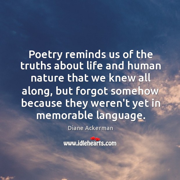 Poetry reminds us of the truths about life and human nature that Diane Ackerman Picture Quote