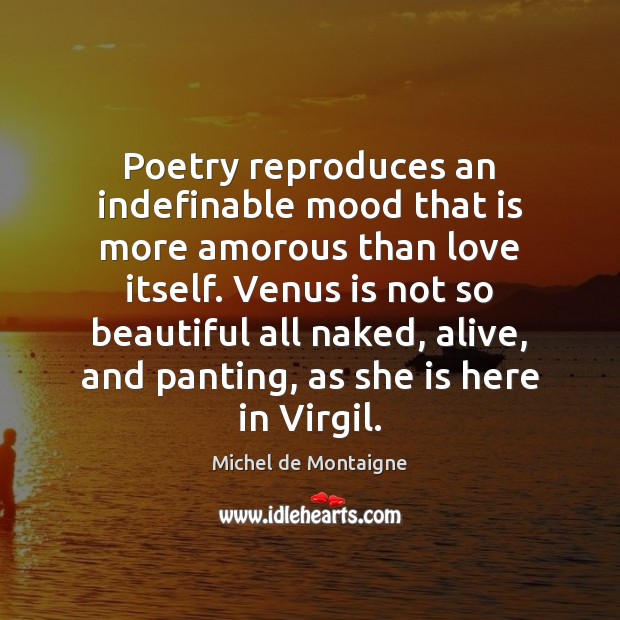 Poetry reproduces an indefinable mood that is more amorous than love itself. Michel de Montaigne Picture Quote