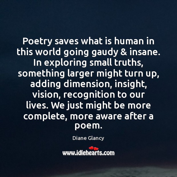 Poetry saves what is human in this world going gaudy & insane. In Diane Glancy Picture Quote