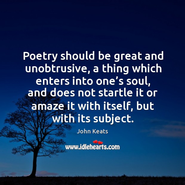Poetry should be great and unobtrusive, a thing which enters into one’s soul Image