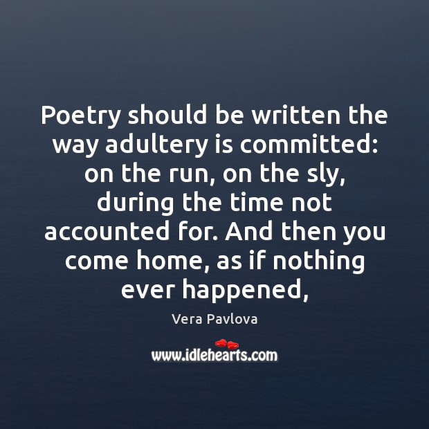 Poetry should be written the way adultery is committed: on the run, Vera Pavlova Picture Quote