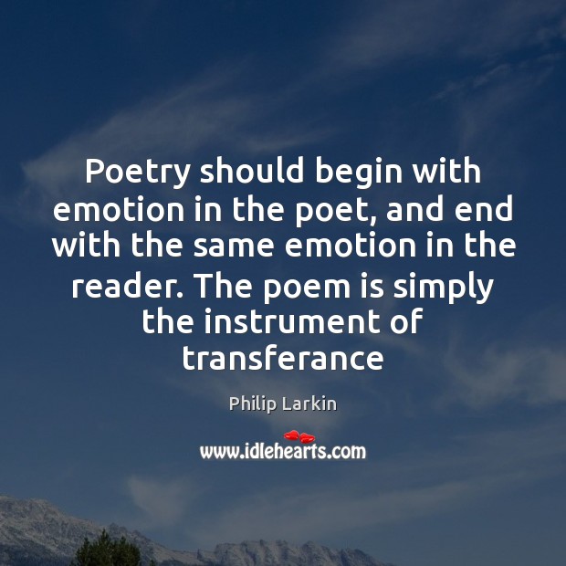 Poetry should begin with emotion in the poet, and end with the Philip Larkin Picture Quote