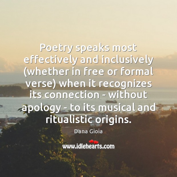 Poetry speaks most effectively and inclusively (whether in free or formal verse) Dana Gioia Picture Quote