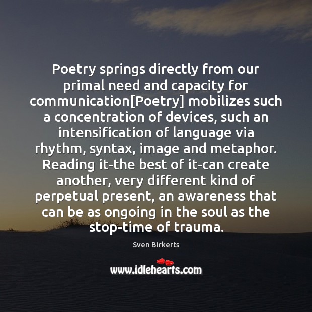 Poetry springs directly from our primal need and capacity for communication[Poetry] Sven Birkerts Picture Quote