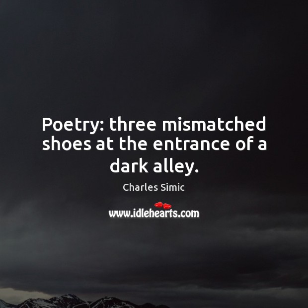 Poetry: three mismatched shoes at the entrance of a dark alley. Charles Simic Picture Quote