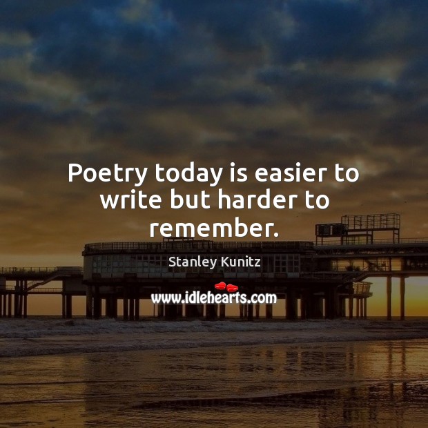 Poetry today is easier to write but harder to remember. Stanley Kunitz Picture Quote
