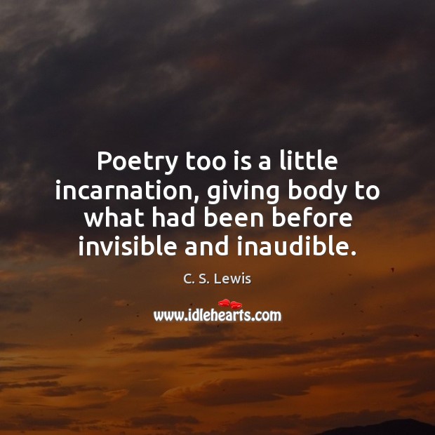 Poetry too is a little incarnation, giving body to what had been C. S. Lewis Picture Quote