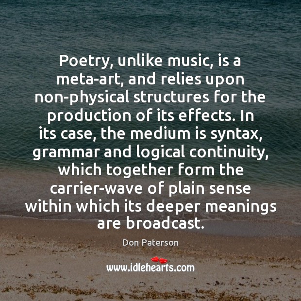 Poetry, unlike music, is a meta-art, and relies upon non-physical structures for Don Paterson Picture Quote