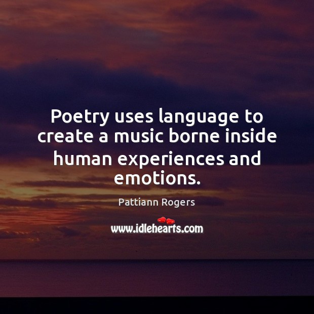 Poetry uses language to create a music borne inside human experiences and emotions. Pattiann Rogers Picture Quote