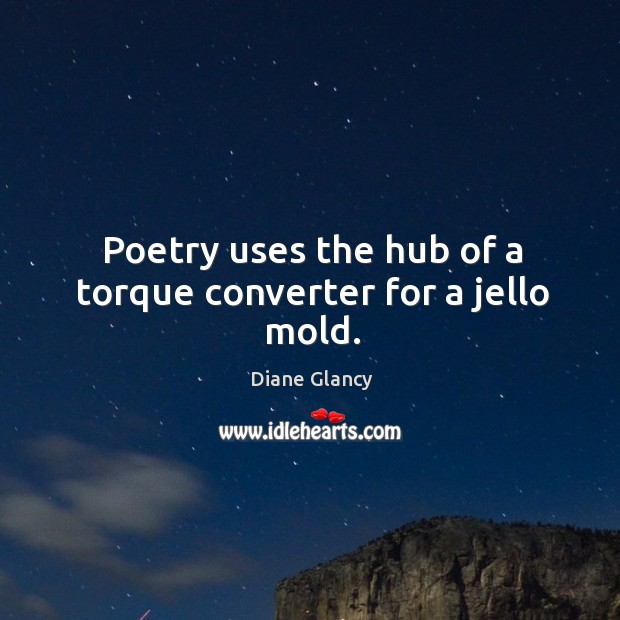 Poetry uses the hub of a torque converter for a jello mold. Diane Glancy Picture Quote