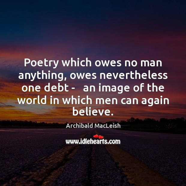 Poetry which owes no man anything, owes nevertheless one debt –   an Archibald MacLeish Picture Quote