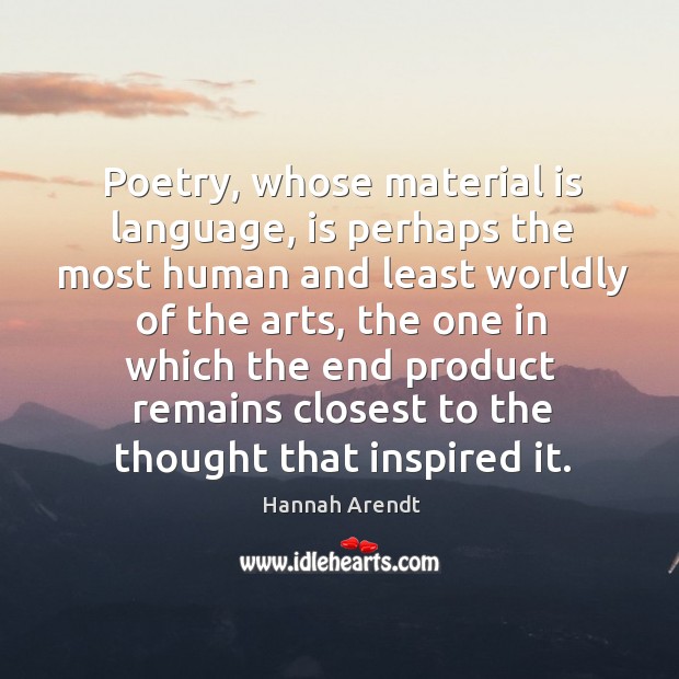 Poetry, whose material is language, is perhaps the most human and least Image