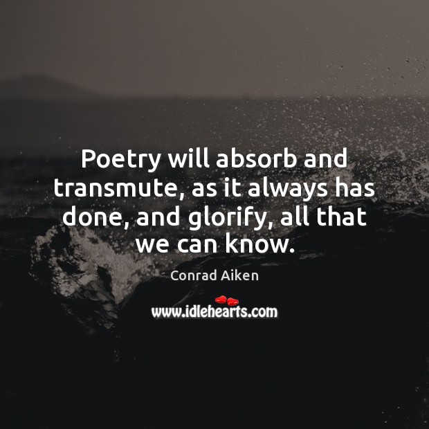 Poetry will absorb and transmute, as it always has done, and glorify, Conrad Aiken Picture Quote