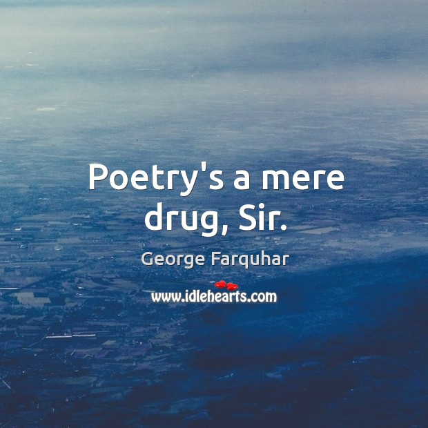 Poetry’s a mere drug, Sir. George Farquhar Picture Quote