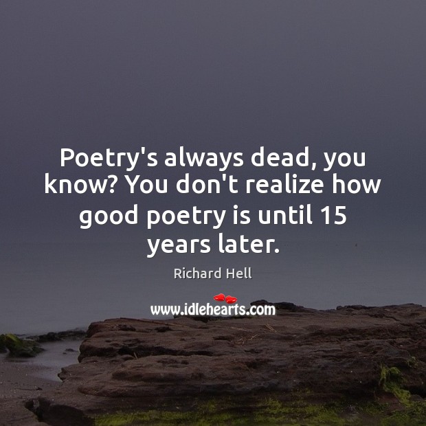 Poetry’s always dead, you know? You don’t realize how good poetry is until 15 years later. Richard Hell Picture Quote