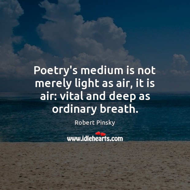 Poetry’s medium is not merely light as air, it is air: vital and deep as ordinary breath. Image