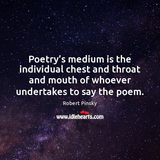 Poetry’s medium is the individual chest and throat and mouth of Image