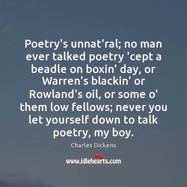 Poetry’s unnat’ral; no man ever talked poetry ‘cept a beadle on boxin’ Charles Dickens Picture Quote