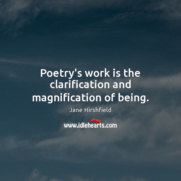 Poetry’s work is the clarification and magnification of being. Jane Hirshfield Picture Quote
