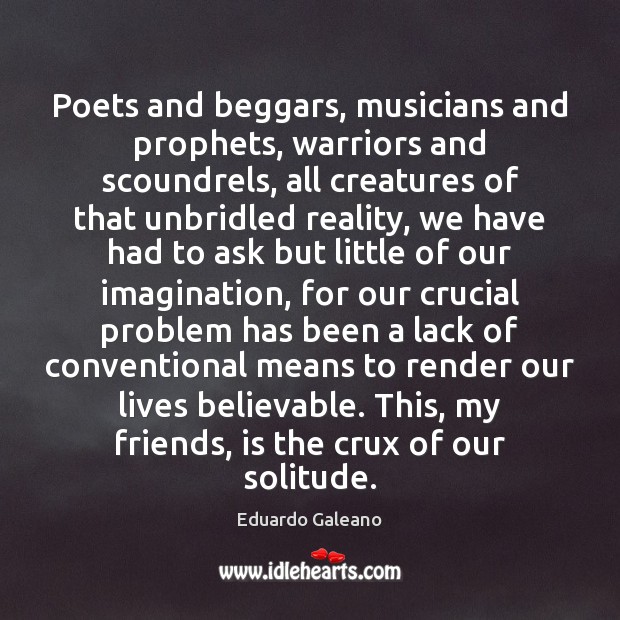 Poets and beggars, musicians and prophets, warriors and scoundrels, all creatures of Eduardo Galeano Picture Quote