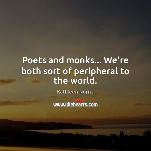Poets and monks… We’re both sort of peripheral to the world. Kathleen Norris Picture Quote